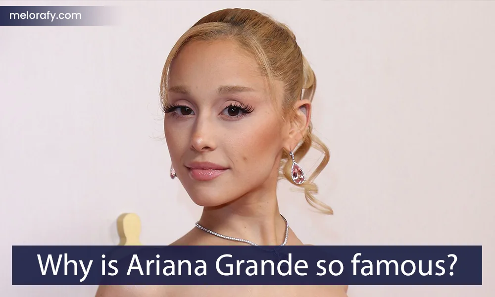 Why is Ariana Grande so famous?