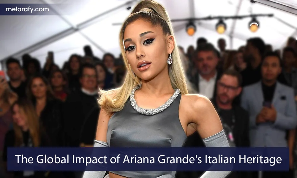 The Global Impact of Ariana Grande's Italian Heritage